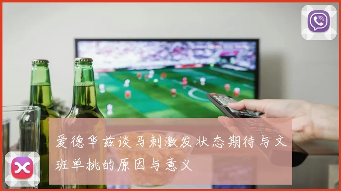 爱德华兹谈马刺激发状态期待与文班单挑的原因与意义