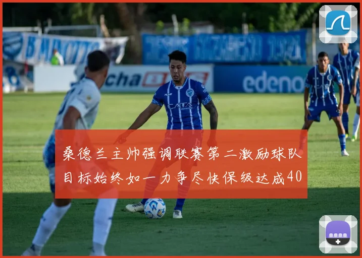 桑德兰主帅强调联赛第二激励球队目标始终如一力争尽快保级达成40分