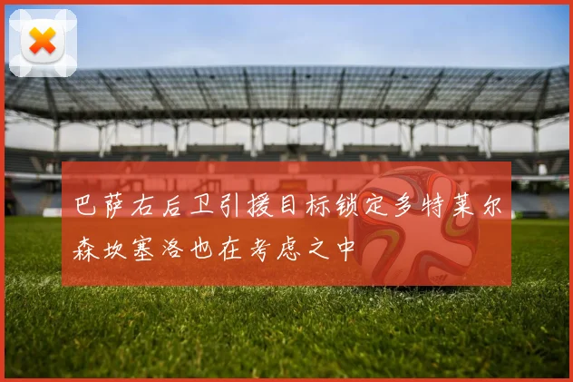 巴萨右后卫引援目标锁定多特莱尔森坎塞洛也在考虑之中