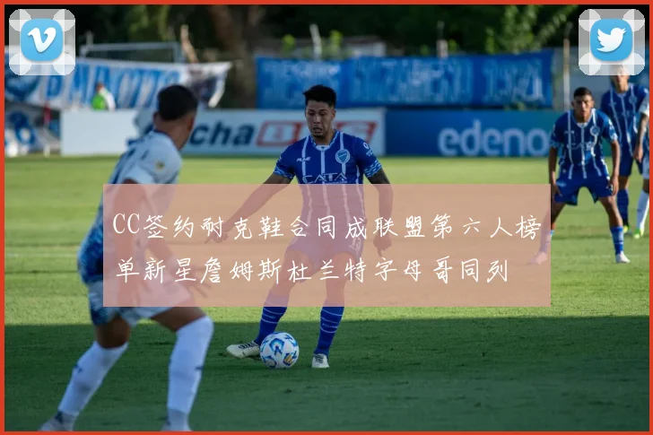 CC签约耐克鞋合同成联盟第六人榜单新星詹姆斯杜兰特字母哥同列