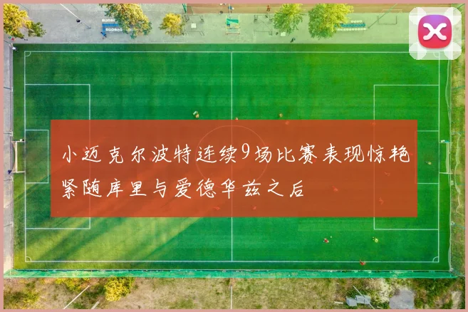 小迈克尔波特连续9场比赛表现惊艳紧随库里与爱德华兹之后