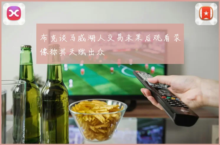布克谈马威湖人交易未果后观看录像称其天赋出众