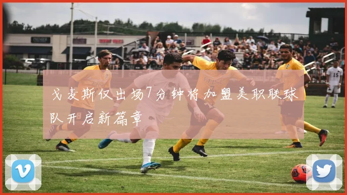戈麦斯仅出场7分钟将加盟美职联球队开启新篇章