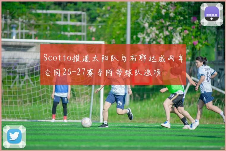Scotto报道太阳队与布耶达成两年合同26-27赛季附带球队选项
