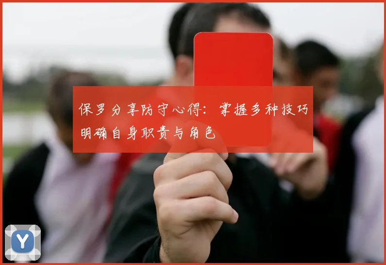 保罗分享防守心得：掌握多种技巧明确自身职责与角色