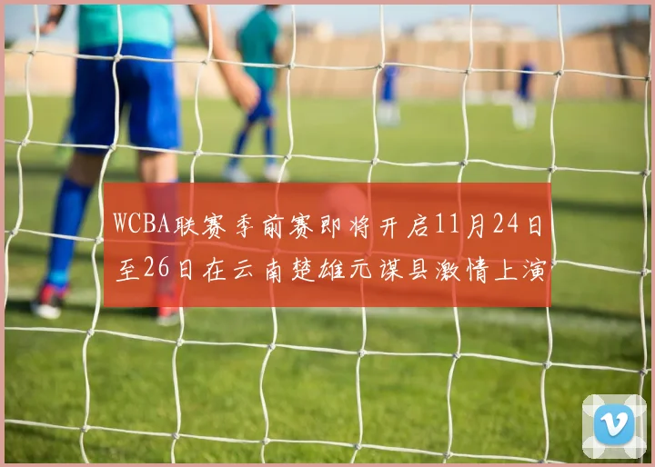 WCBA联赛季前赛即将开启11月24日至26日在云南楚雄元谋县激情上演