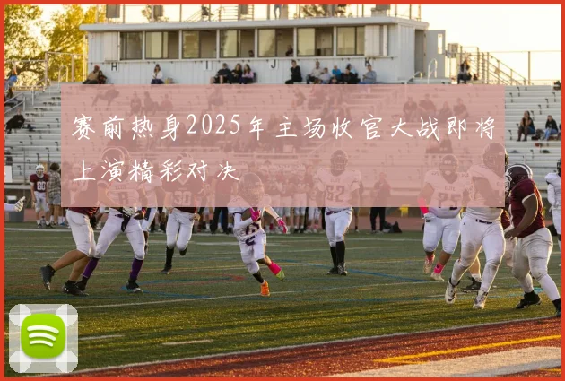 赛前热身2025年主场收官大战即将上演精彩对决