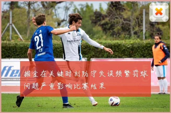 掘金在关键时刻防守失误频繁罚球问题严重影响比赛结果