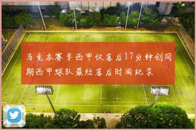 马竞本赛季西甲仅落后17分钟创同期西甲球队最短落后时间纪录