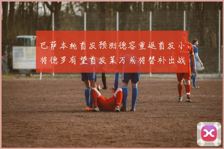 巴萨本轮首发预测德容重返首发小将德罗有望首发莱万或将替补出战