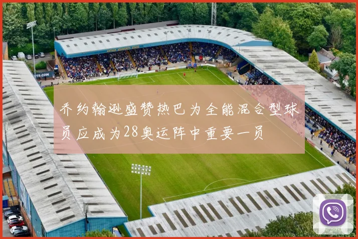 乔约翰逊盛赞热巴为全能混合型球员应成为28奥运阵中重要一员