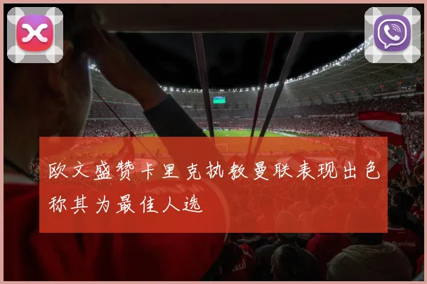 欧文盛赞卡里克执教曼联表现出色称其为最佳人选