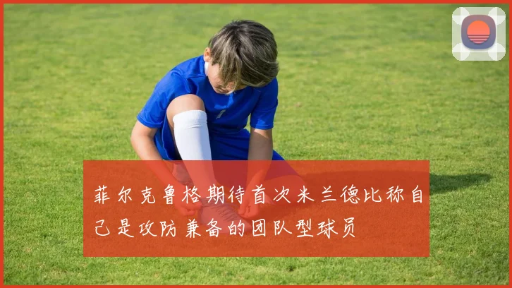菲尔克鲁格期待首次米兰德比称自己是攻防兼备的团队型球员