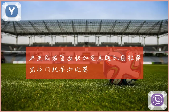 库里因感冒症状加重未随队前往萨克拉门托参加比赛